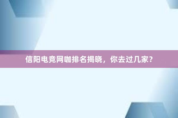 信阳电竞网咖排名揭晓，你去过几家？