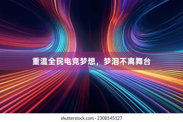 重温全民电竞梦想，梦泪不离舞台