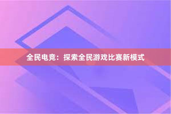 全民电竞：探索全民游戏比赛新模式