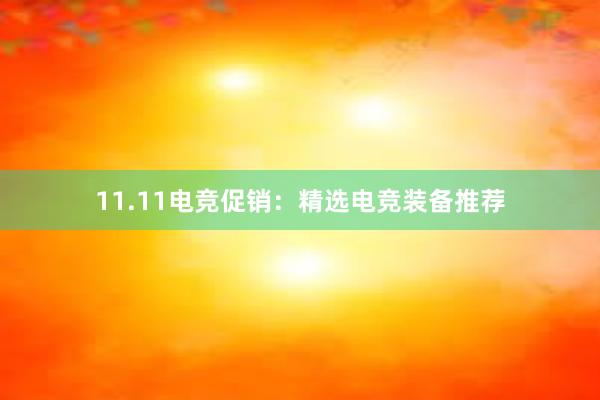 11.11电竞促销：精选电竞装备推荐