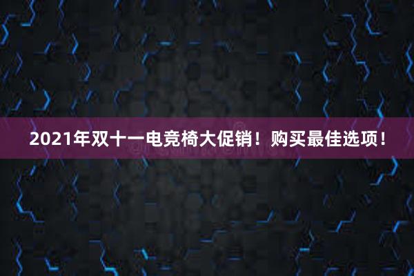 2021年双十一电竞椅大促销！购买最佳选项！