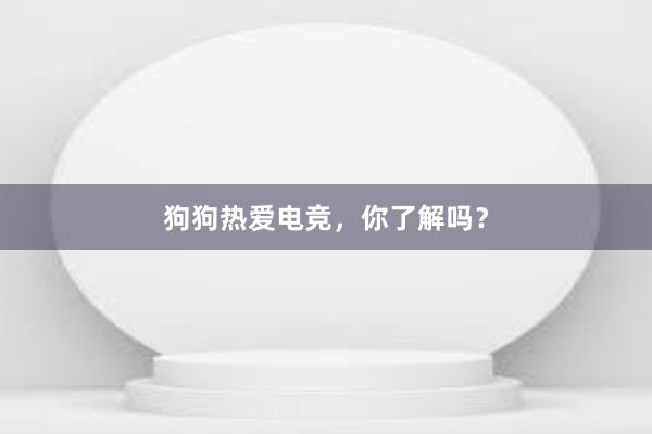 狗狗热爱电竞，你了解吗？