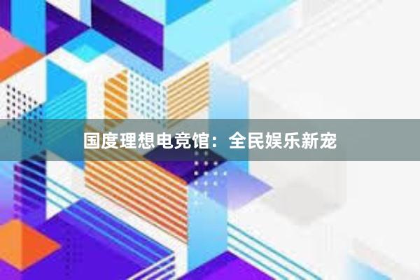 国度理想电竞馆：全民娱乐新宠