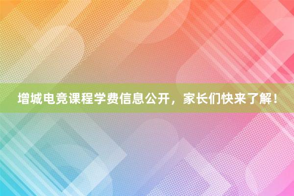 增城电竞课程学费信息公开，家长们快来了解！