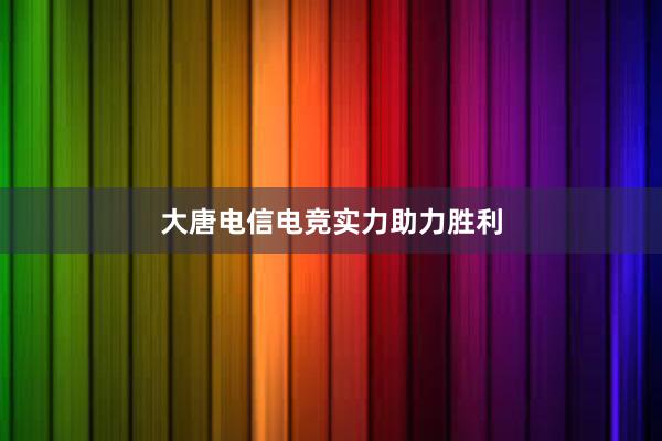 大唐电信电竞实力助力胜利