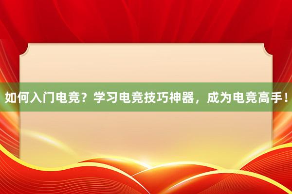 如何入门电竞？学习电竞技巧神器，成为电竞高手！