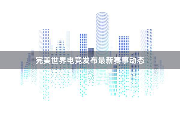 完美世界电竞发布最新赛事动态