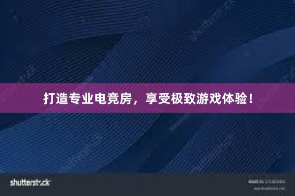 打造专业电竞房，享受极致游戏体验！