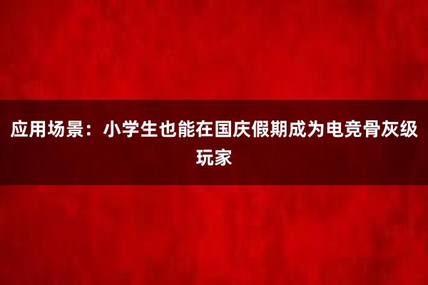 应用场景：小学生也能在国庆假期成为电竞骨灰级玩家