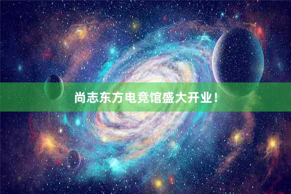 尚志东方电竞馆盛大开业！