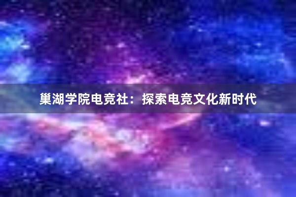 巢湖学院电竞社：探索电竞文化新时代