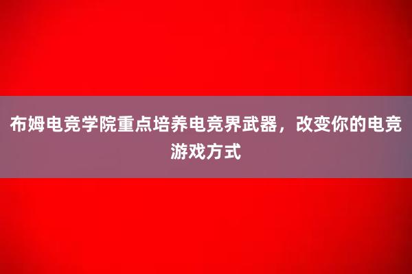 布姆电竞学院重点培养电竞界武器，改变你的电竞游戏方式