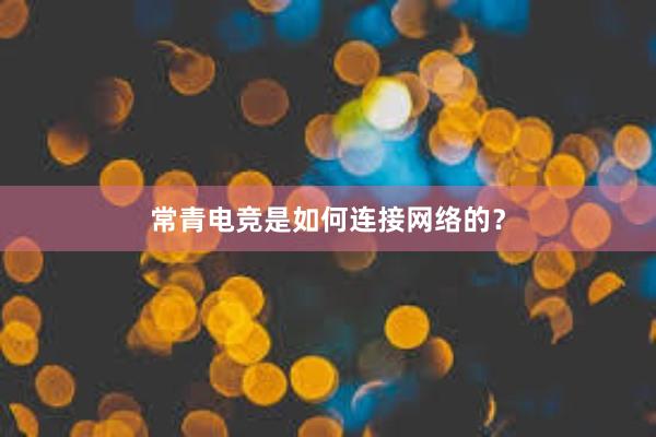 常青电竞是如何连接网络的？