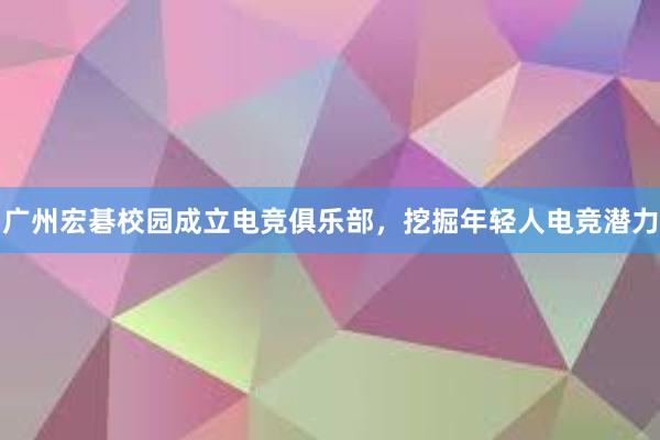 广州宏碁校园成立电竞俱乐部，挖掘年轻人电竞潜力