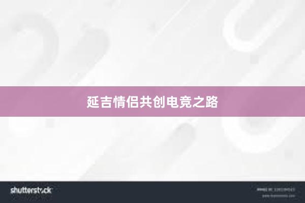 延吉情侣共创电竞之路