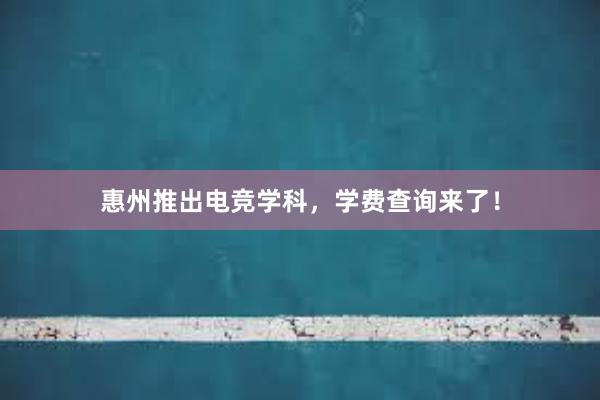 惠州推出电竞学科，学费查询来了！