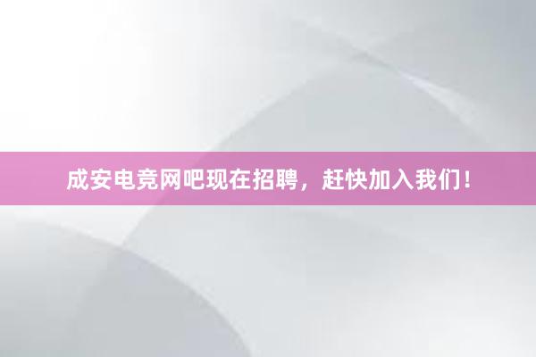 成安电竞网吧现在招聘，赶快加入我们！