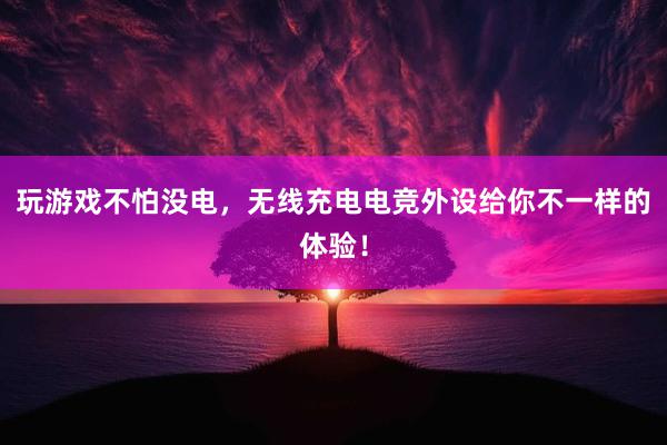 玩游戏不怕没电，无线充电电竞外设给你不一样的体验！