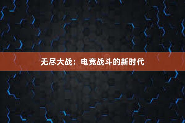 无尽大战：电竞战斗的新时代