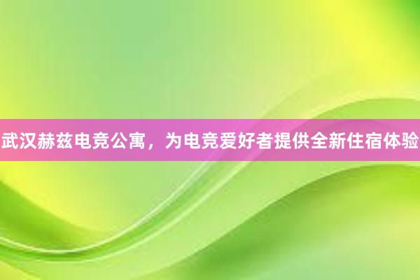 武汉赫兹电竞公寓，为电竞爱好者提供全新住宿体验