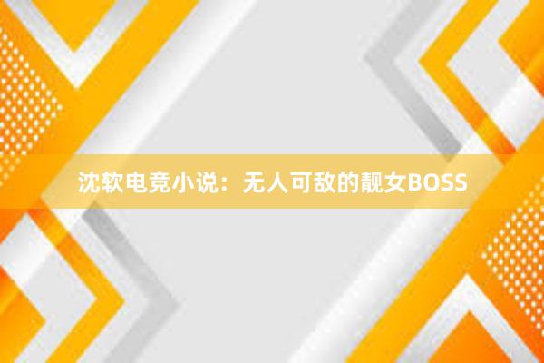 沈软电竞小说：无人可敌的靓女BOSS