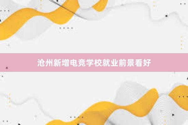 沧州新增电竞学校就业前景看好