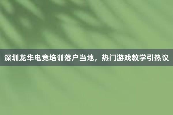 深圳龙华电竞培训落户当地，热门游戏教学引热议