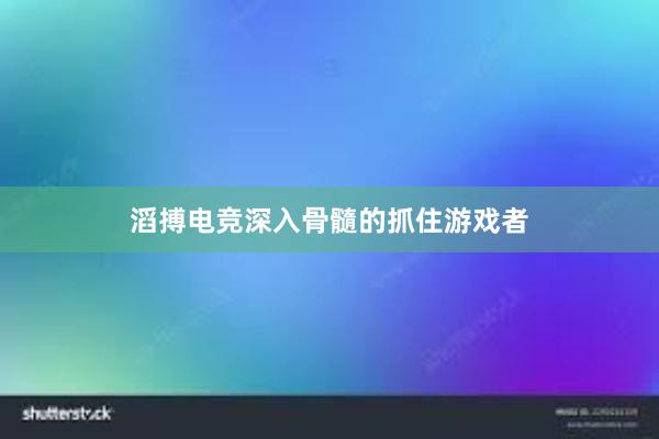 滔搏电竞深入骨髓的抓住游戏者