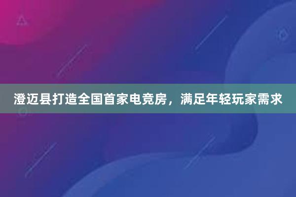 澄迈县打造全国首家电竞房，满足年轻玩家需求