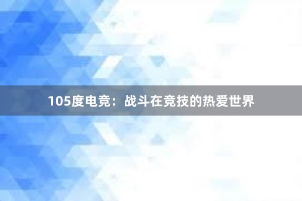 105度电竞：战斗在竞技的热爱世界