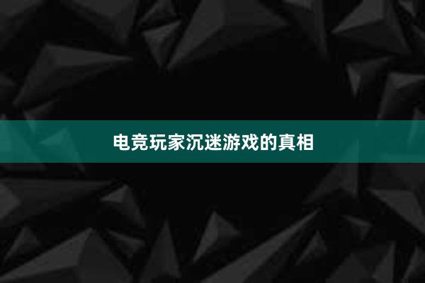 电竞玩家沉迷游戏的真相