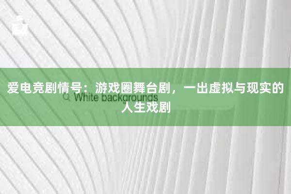 爱电竞剧情号：游戏圈舞台剧，一出虚拟与现实的人生戏剧