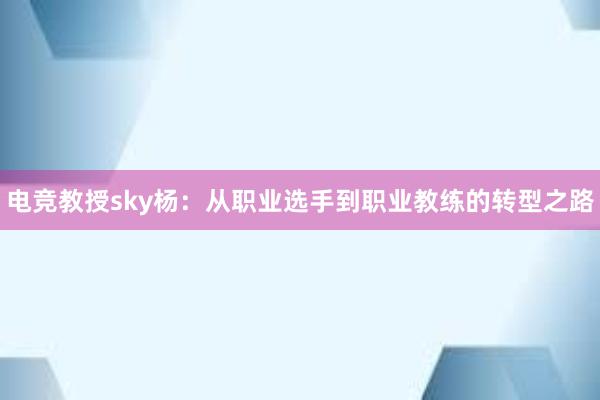 电竞教授sky杨：从职业选手到职业教练的转型之路