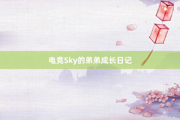 电竞Sky的弟弟成长日记