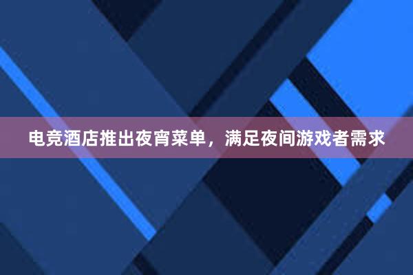 电竞酒店推出夜宵菜单，满足夜间游戏者需求