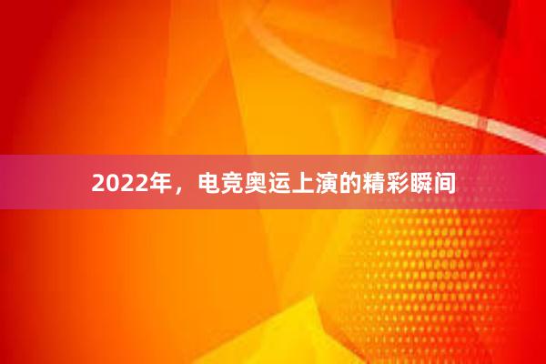 2022年，电竞奥运上演的精彩瞬间