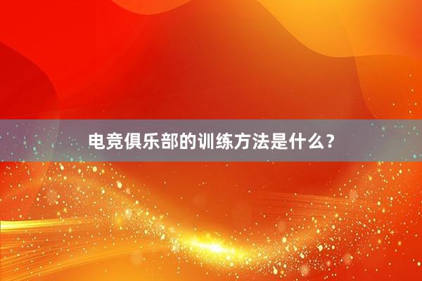 电竞俱乐部的训练方法是什么？