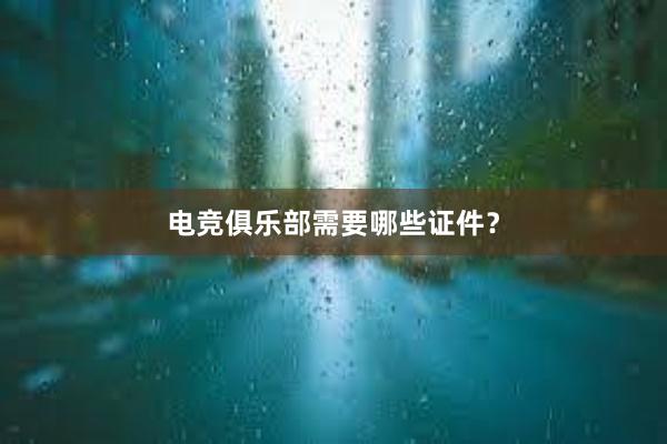 电竞俱乐部需要哪些证件？