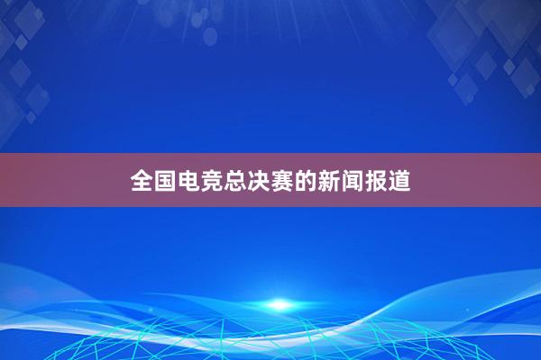 全国电竞总决赛的新闻报道