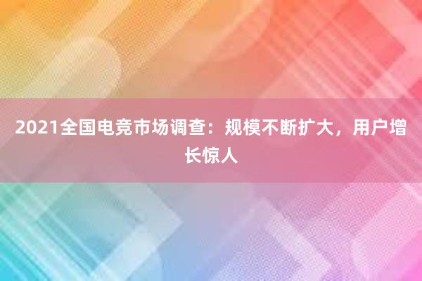 2021全国电竞市场调查：规模不断扩大，用户增长惊人