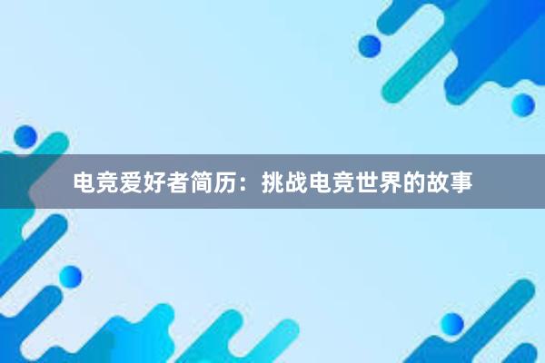 电竞爱好者简历：挑战电竞世界的故事