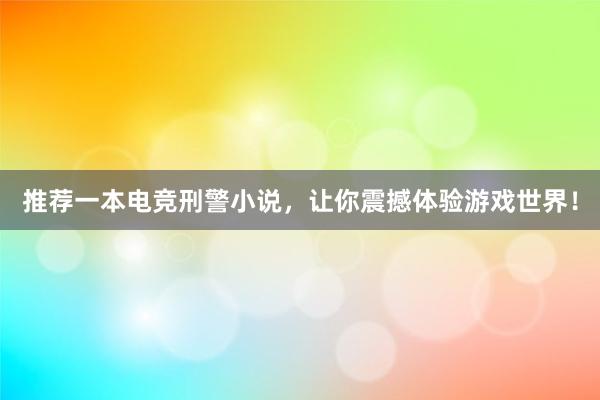 推荐一本电竞刑警小说，让你震撼体验游戏世界！