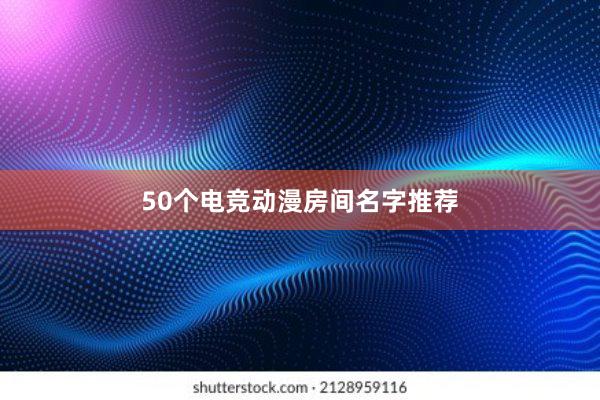 50个电竞动漫房间名字推荐