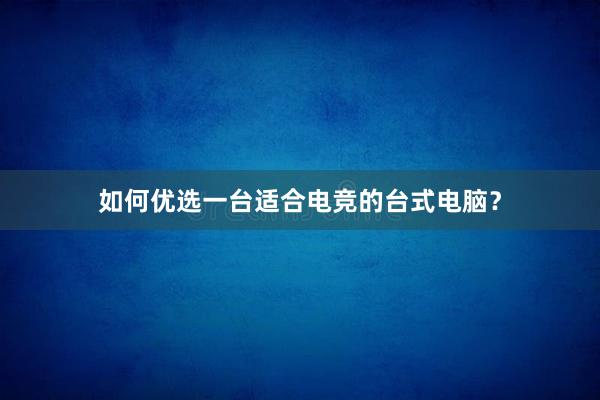 如何优选一台适合电竞的台式电脑？