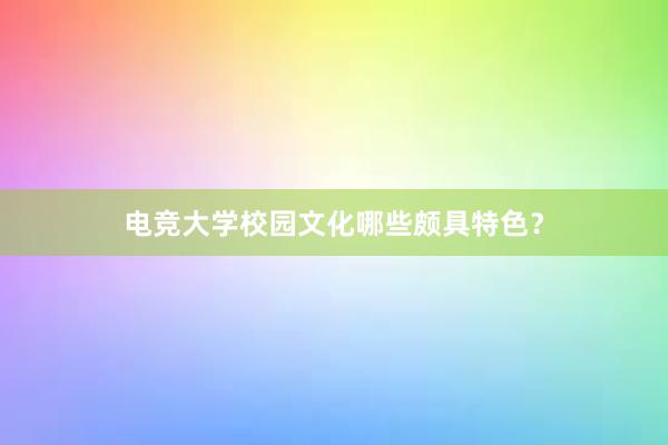 电竞大学校园文化哪些颇具特色？