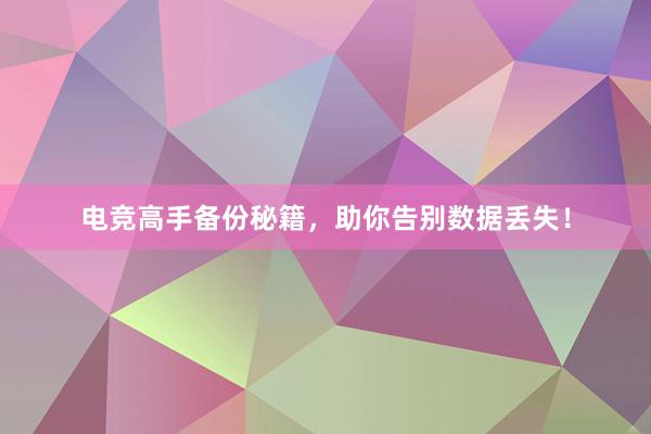 电竞高手备份秘籍，助你告别数据丢失！