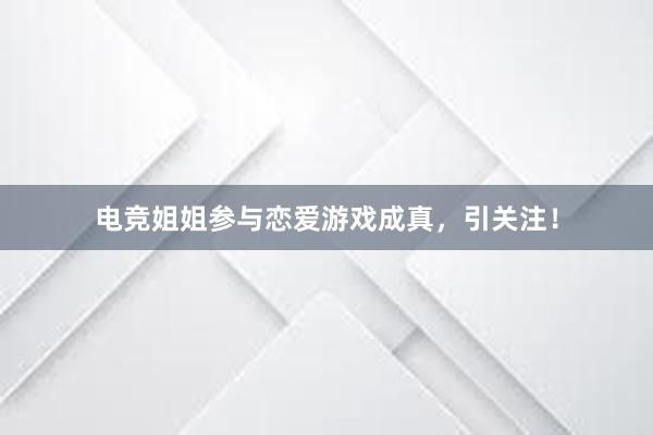 电竞姐姐参与恋爱游戏成真，引关注！