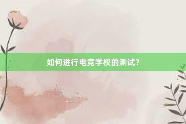 如何进行电竞学校的测试？