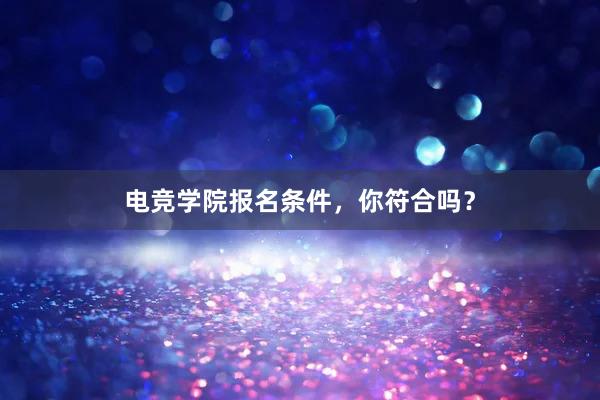 电竞学院报名条件，你符合吗？