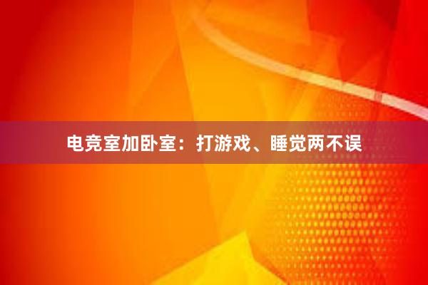 电竞室加卧室：打游戏、睡觉两不误